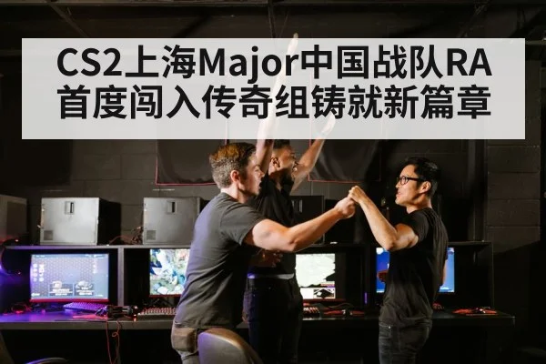 CS2上海Major中国战队RA首度闯入传奇组铸就新篇章