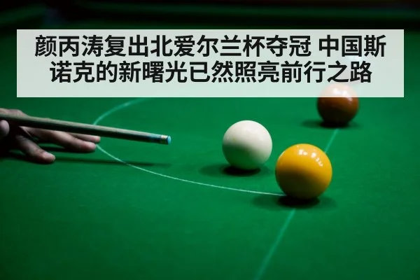 颜丙涛复出北爱尔兰杯夺冠 中国斯诺克的新曙光已然照亮前行之路